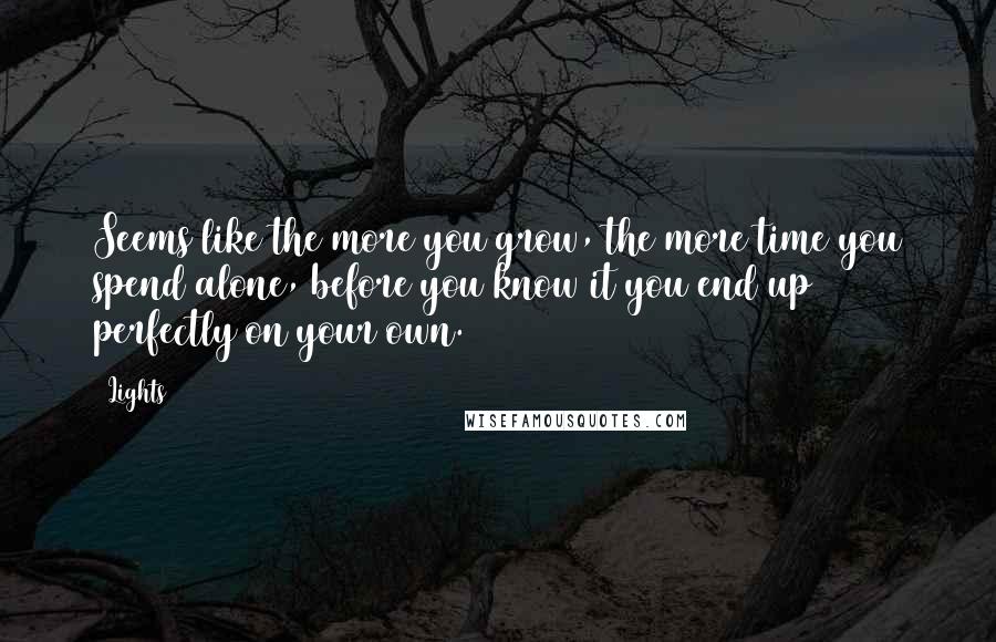 Lights Quotes: Seems like the more you grow, the more time you spend alone, before you know it you end up perfectly on your own.