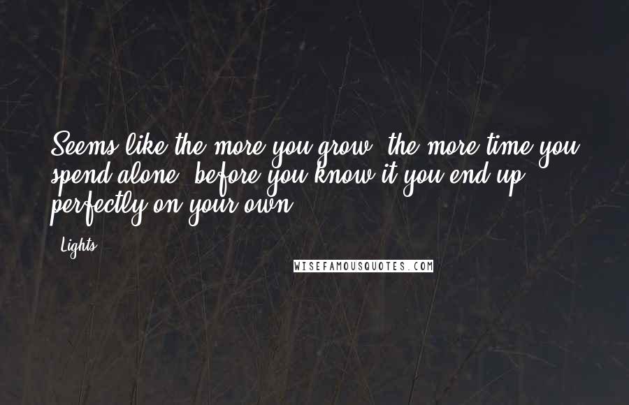 Lights Quotes: Seems like the more you grow, the more time you spend alone, before you know it you end up perfectly on your own.