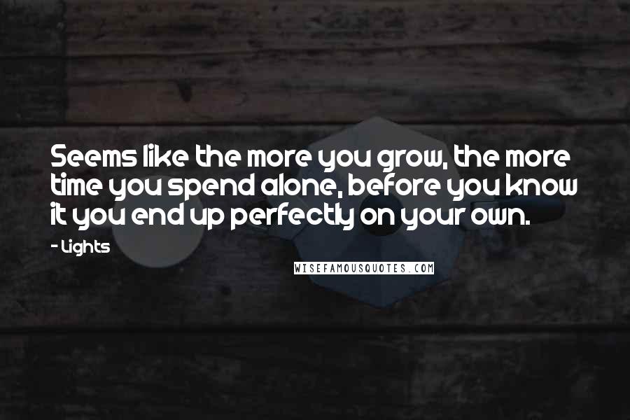 Lights Quotes: Seems like the more you grow, the more time you spend alone, before you know it you end up perfectly on your own.