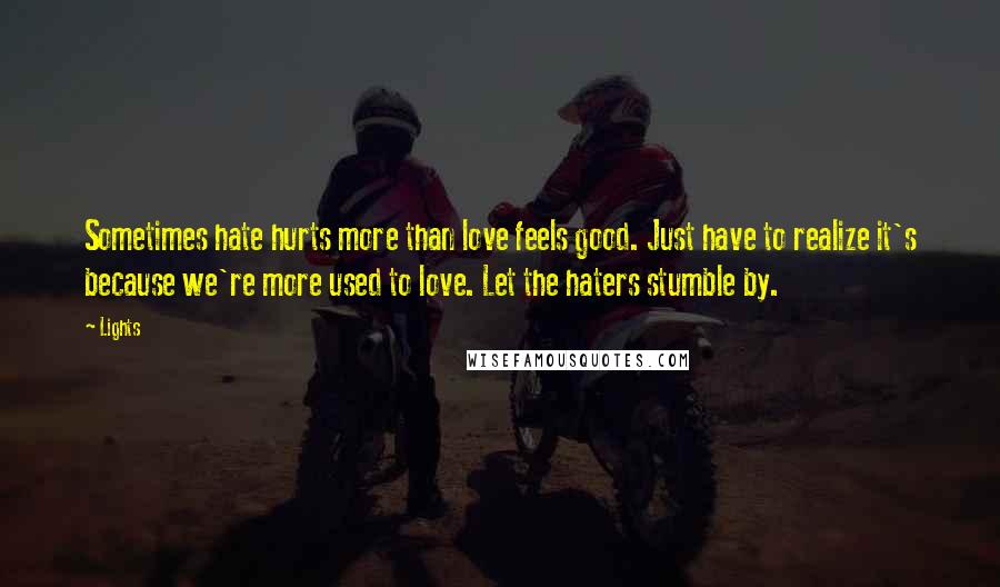 Lights Quotes: Sometimes hate hurts more than love feels good. Just have to realize it's because we're more used to love. Let the haters stumble by.