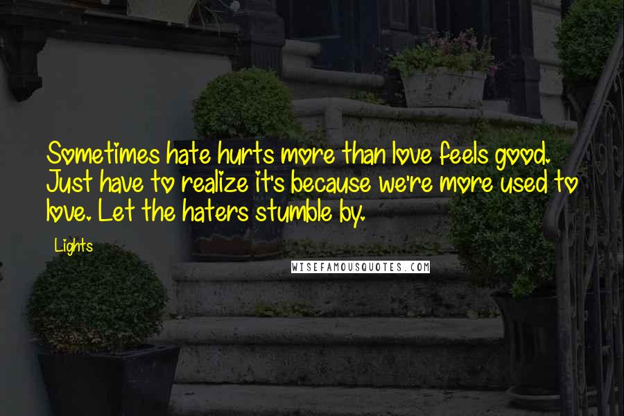 Lights Quotes: Sometimes hate hurts more than love feels good. Just have to realize it's because we're more used to love. Let the haters stumble by.