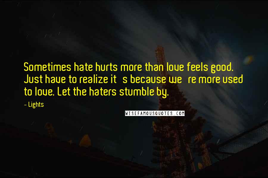 Lights Quotes: Sometimes hate hurts more than love feels good. Just have to realize it's because we're more used to love. Let the haters stumble by.
