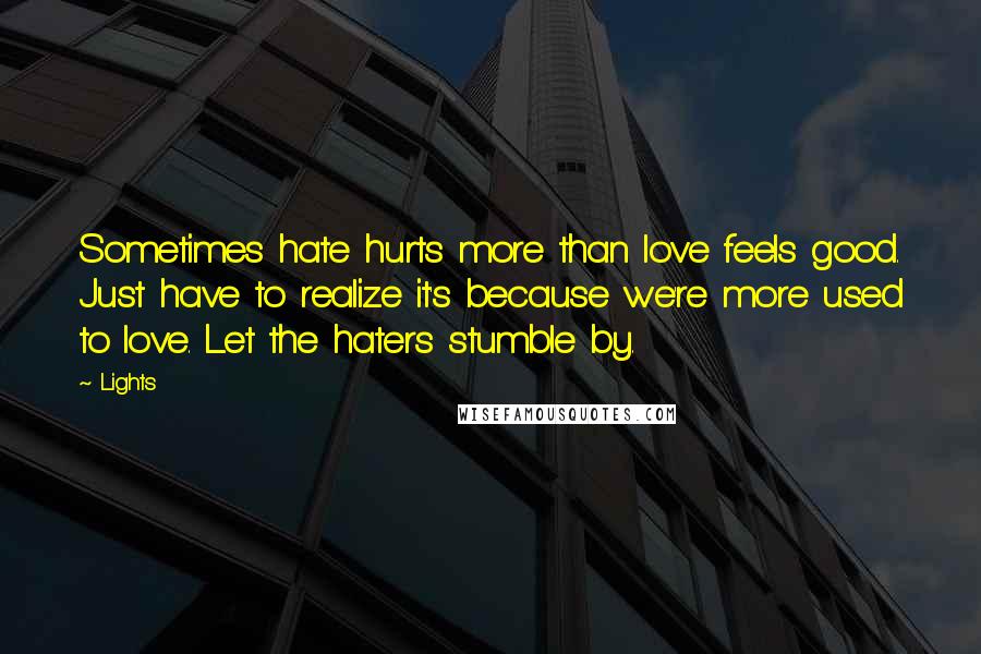 Lights Quotes: Sometimes hate hurts more than love feels good. Just have to realize it's because we're more used to love. Let the haters stumble by.