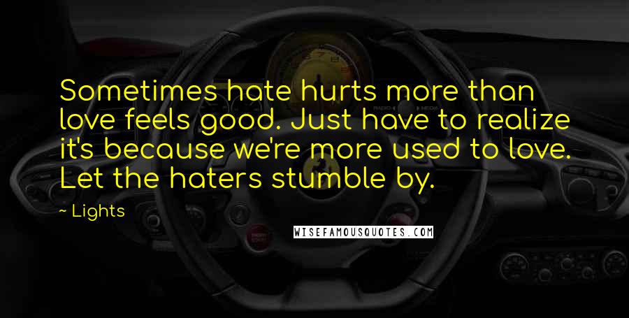 Lights Quotes: Sometimes hate hurts more than love feels good. Just have to realize it's because we're more used to love. Let the haters stumble by.