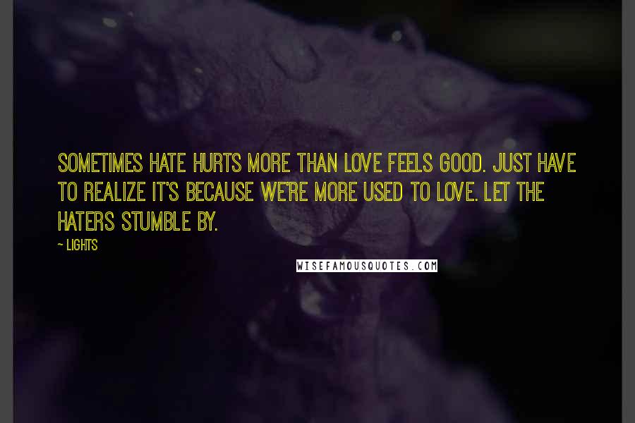 Lights Quotes: Sometimes hate hurts more than love feels good. Just have to realize it's because we're more used to love. Let the haters stumble by.