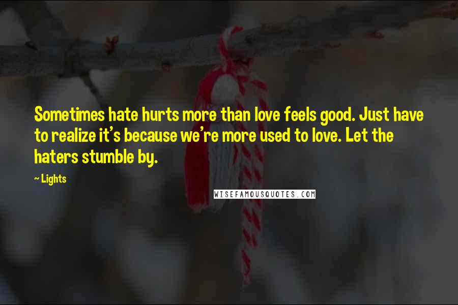 Lights Quotes: Sometimes hate hurts more than love feels good. Just have to realize it's because we're more used to love. Let the haters stumble by.