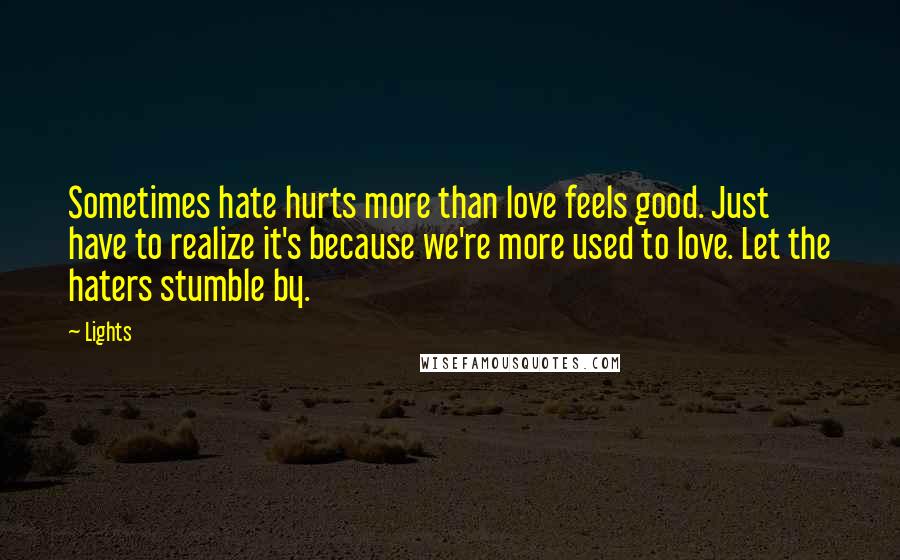 Lights Quotes: Sometimes hate hurts more than love feels good. Just have to realize it's because we're more used to love. Let the haters stumble by.