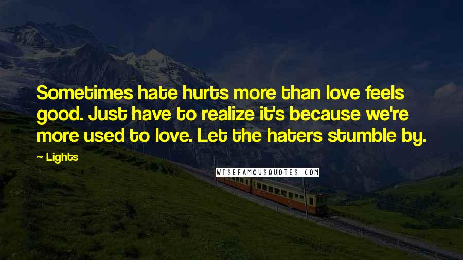 Lights Quotes: Sometimes hate hurts more than love feels good. Just have to realize it's because we're more used to love. Let the haters stumble by.