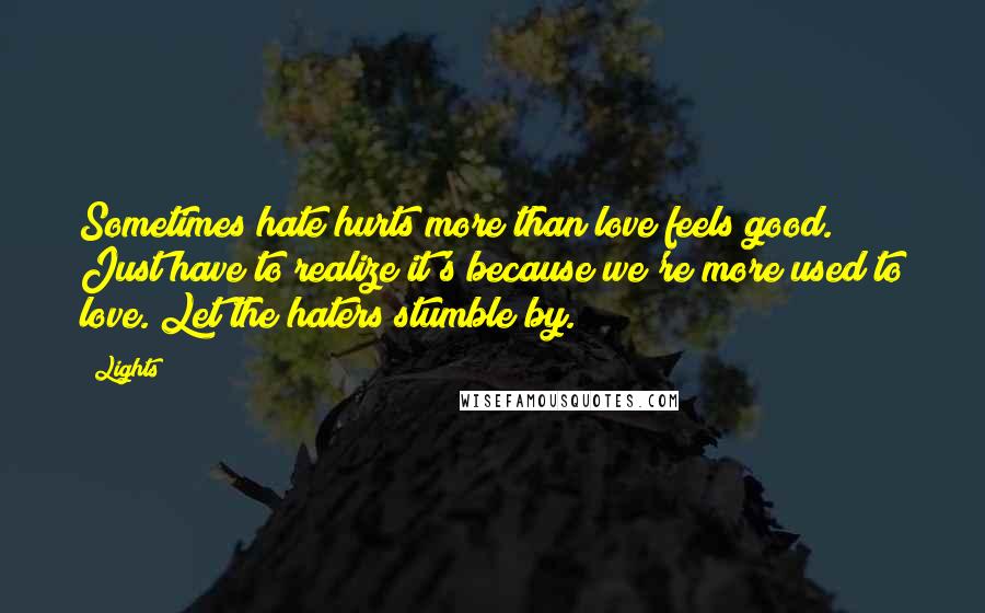 Lights Quotes: Sometimes hate hurts more than love feels good. Just have to realize it's because we're more used to love. Let the haters stumble by.