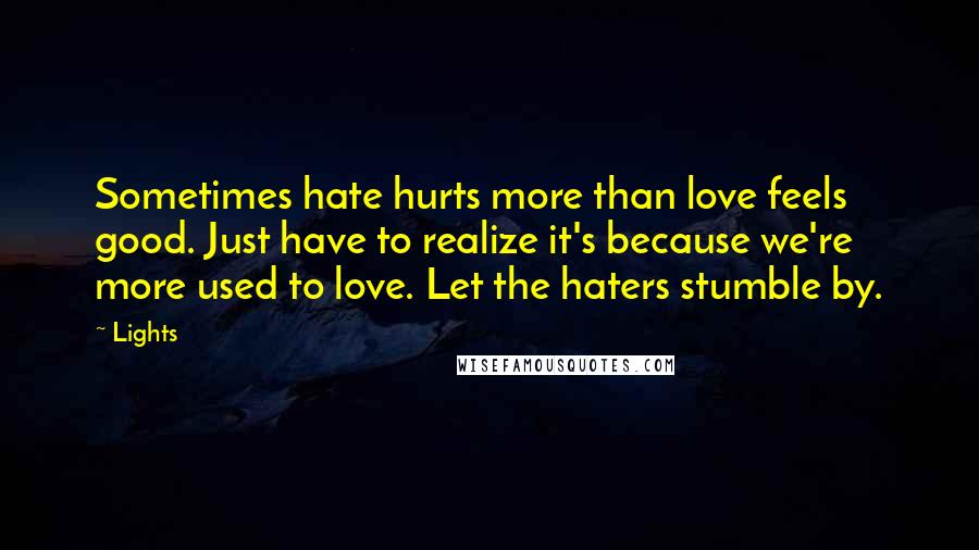 Lights Quotes: Sometimes hate hurts more than love feels good. Just have to realize it's because we're more used to love. Let the haters stumble by.