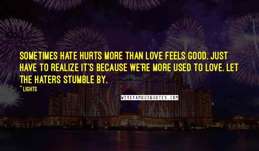 Lights Quotes: Sometimes hate hurts more than love feels good. Just have to realize it's because we're more used to love. Let the haters stumble by.