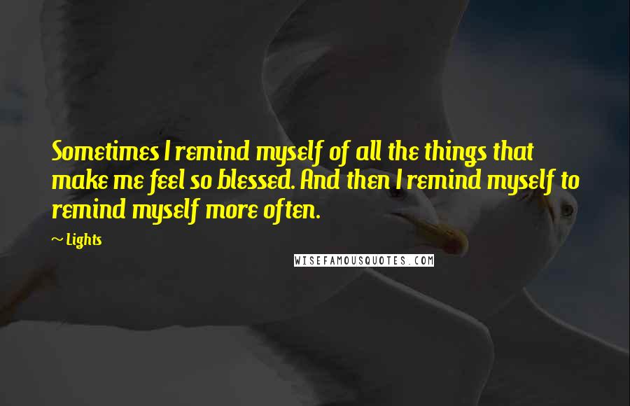 Lights Quotes: Sometimes I remind myself of all the things that make me feel so blessed. And then I remind myself to remind myself more often.