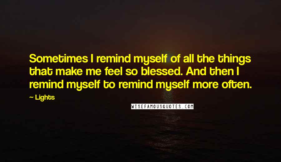 Lights Quotes: Sometimes I remind myself of all the things that make me feel so blessed. And then I remind myself to remind myself more often.