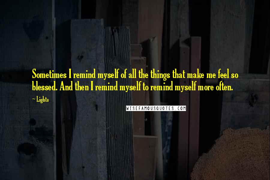 Lights Quotes: Sometimes I remind myself of all the things that make me feel so blessed. And then I remind myself to remind myself more often.