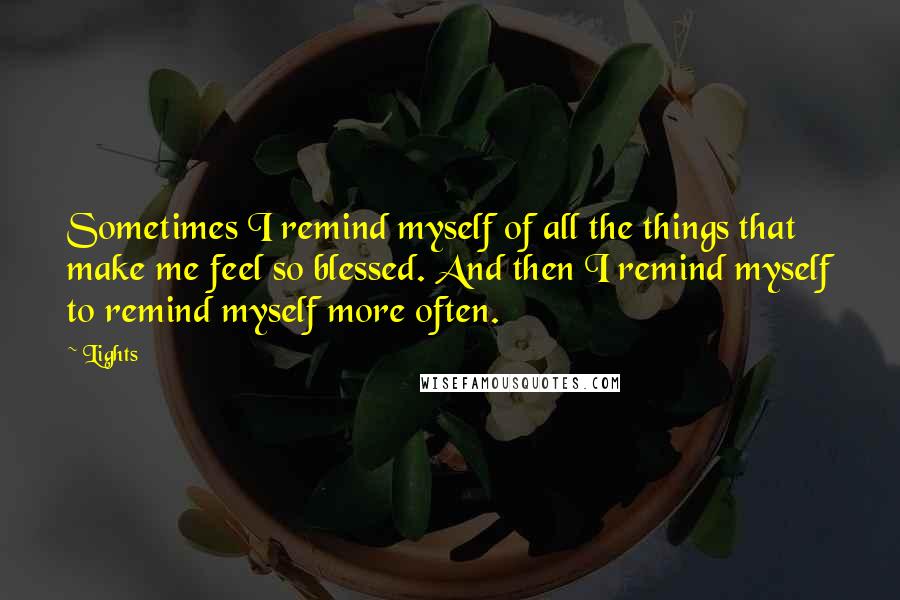 Lights Quotes: Sometimes I remind myself of all the things that make me feel so blessed. And then I remind myself to remind myself more often.