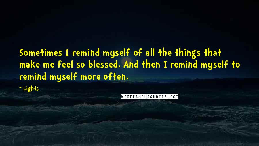 Lights Quotes: Sometimes I remind myself of all the things that make me feel so blessed. And then I remind myself to remind myself more often.