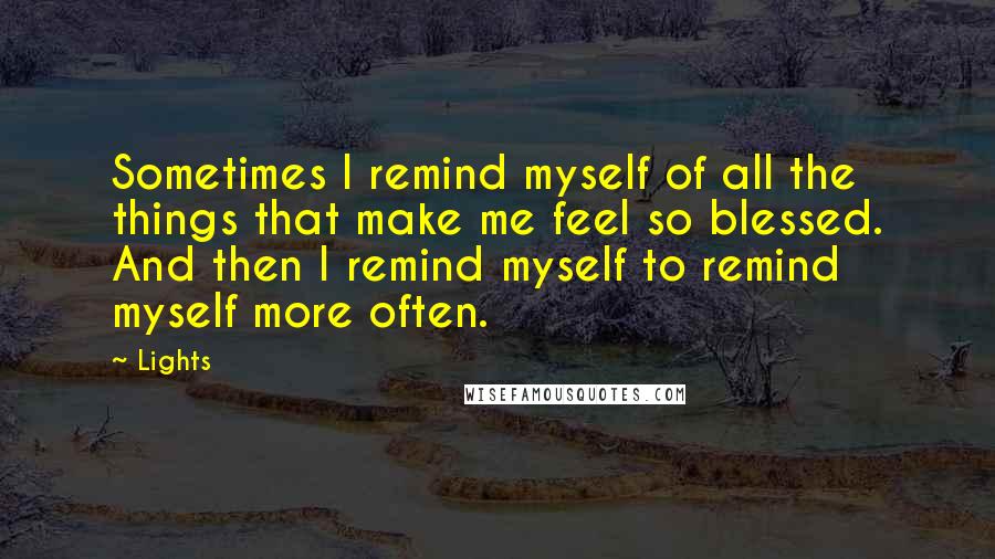 Lights Quotes: Sometimes I remind myself of all the things that make me feel so blessed. And then I remind myself to remind myself more often.