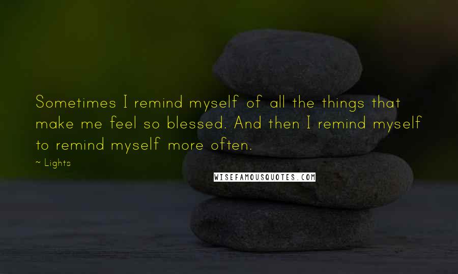 Lights Quotes: Sometimes I remind myself of all the things that make me feel so blessed. And then I remind myself to remind myself more often.
