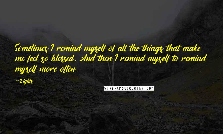 Lights Quotes: Sometimes I remind myself of all the things that make me feel so blessed. And then I remind myself to remind myself more often.