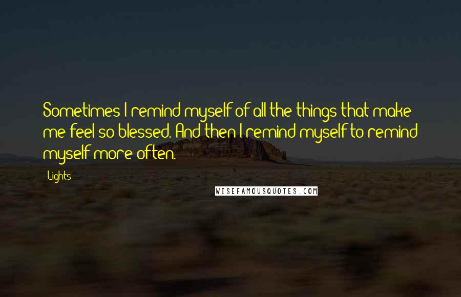 Lights Quotes: Sometimes I remind myself of all the things that make me feel so blessed. And then I remind myself to remind myself more often.