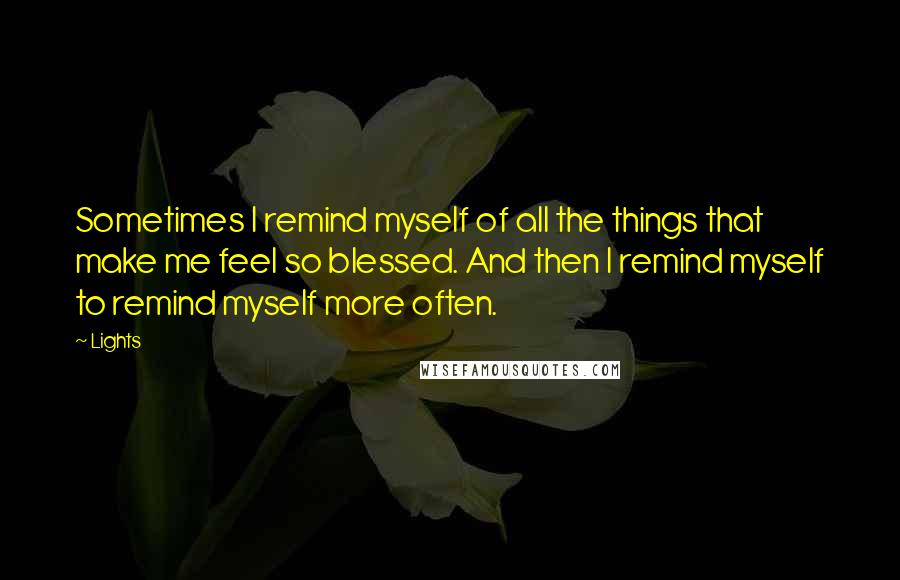 Lights Quotes: Sometimes I remind myself of all the things that make me feel so blessed. And then I remind myself to remind myself more often.