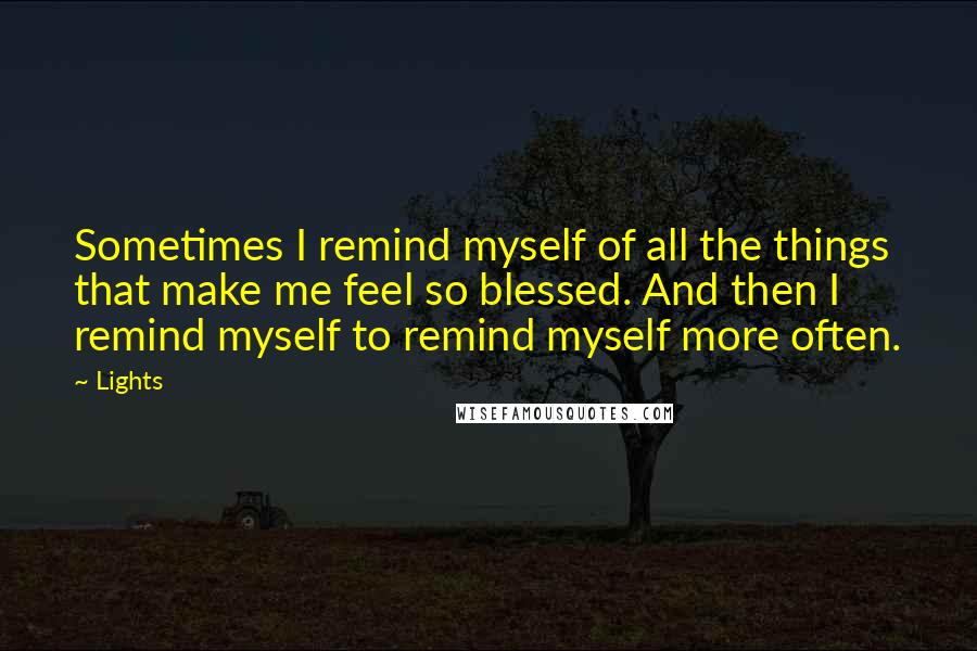 Lights Quotes: Sometimes I remind myself of all the things that make me feel so blessed. And then I remind myself to remind myself more often.