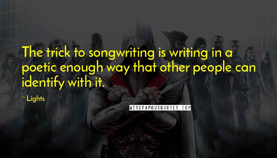 Lights Quotes: The trick to songwriting is writing in a poetic enough way that other people can identify with it.