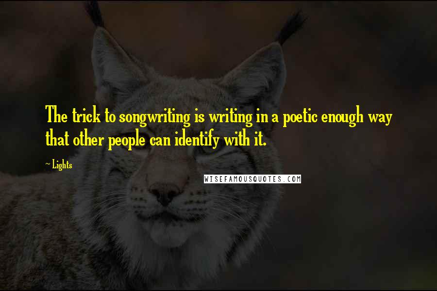 Lights Quotes: The trick to songwriting is writing in a poetic enough way that other people can identify with it.