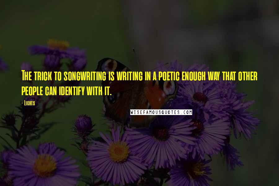 Lights Quotes: The trick to songwriting is writing in a poetic enough way that other people can identify with it.