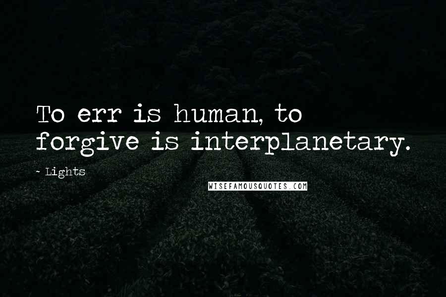 Lights Quotes: To err is human, to forgive is interplanetary.