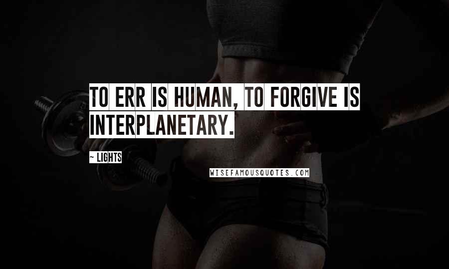 Lights Quotes: To err is human, to forgive is interplanetary.