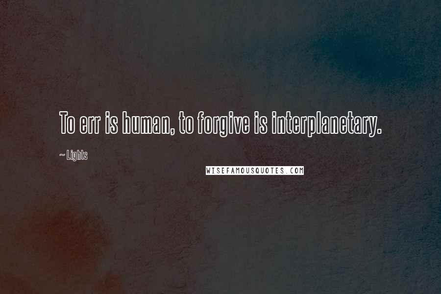 Lights Quotes: To err is human, to forgive is interplanetary.