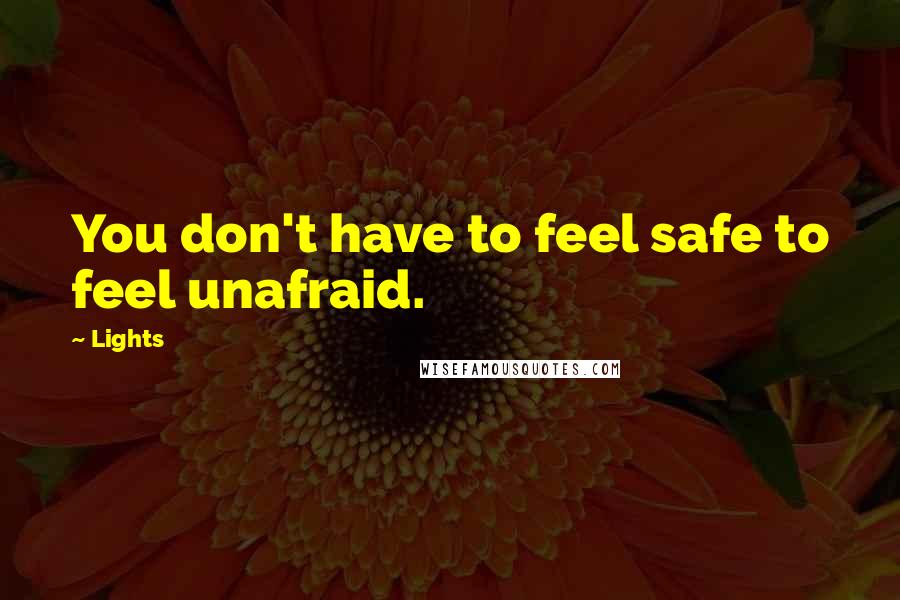 Lights Quotes: You don't have to feel safe to feel unafraid.