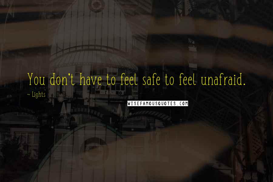 Lights Quotes: You don't have to feel safe to feel unafraid.