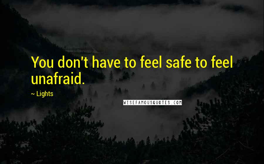 Lights Quotes: You don't have to feel safe to feel unafraid.