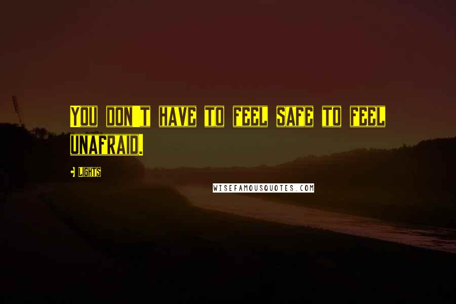 Lights Quotes: You don't have to feel safe to feel unafraid.