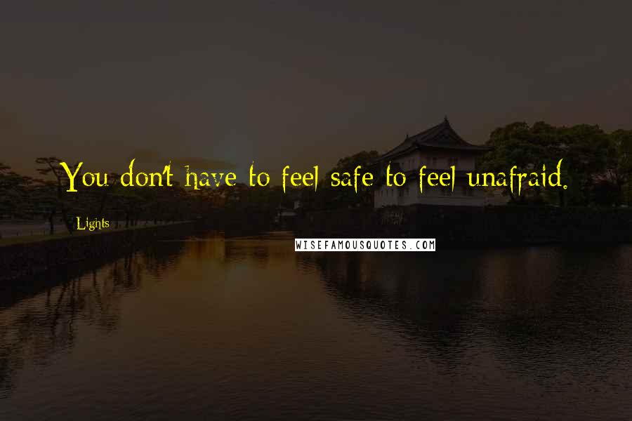 Lights Quotes: You don't have to feel safe to feel unafraid.