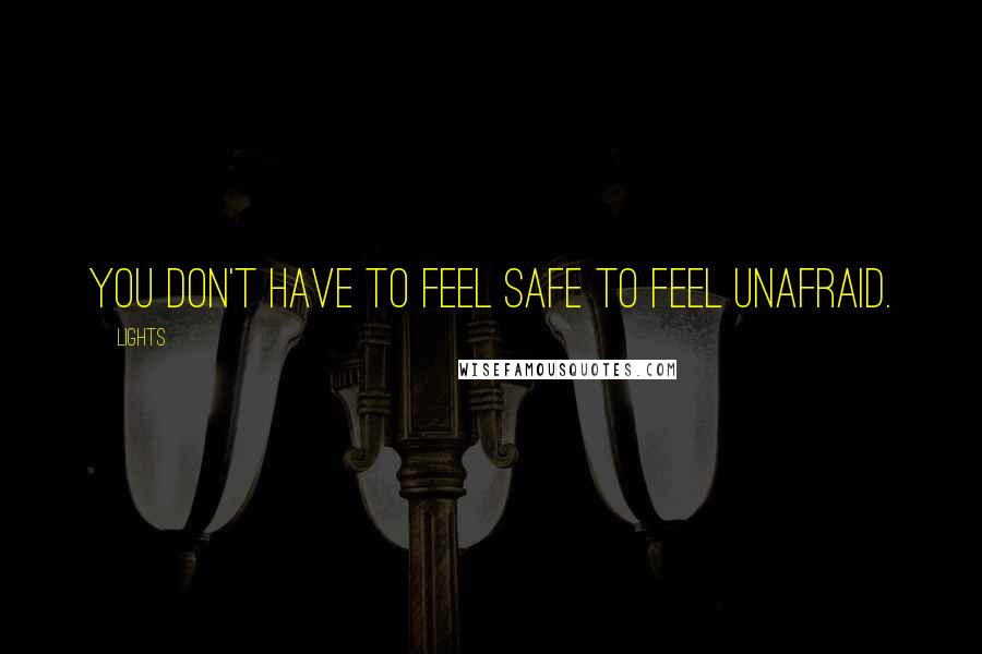 Lights Quotes: You don't have to feel safe to feel unafraid.