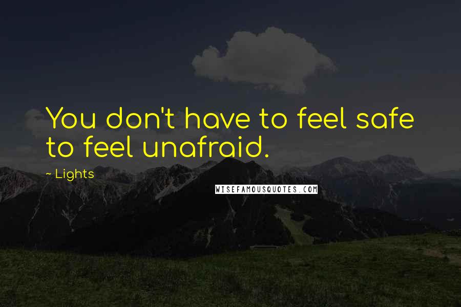 Lights Quotes: You don't have to feel safe to feel unafraid.