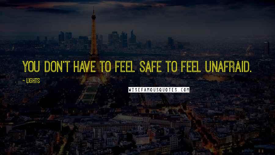 Lights Quotes: You don't have to feel safe to feel unafraid.