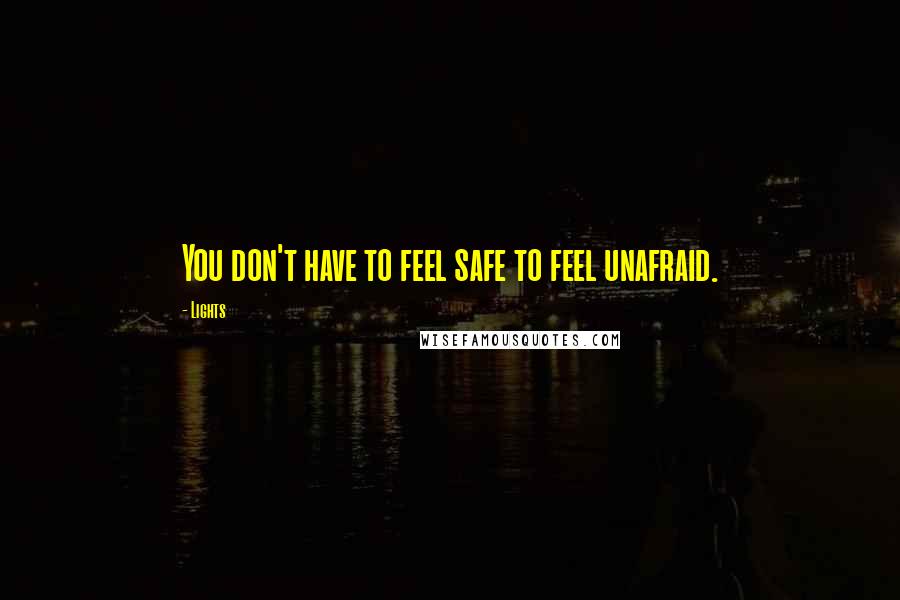 Lights Quotes: You don't have to feel safe to feel unafraid.