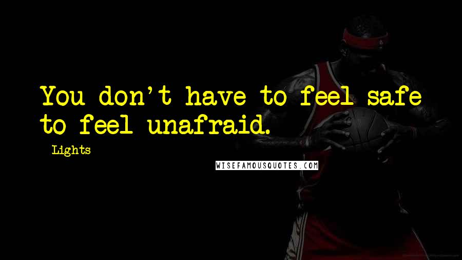 Lights Quotes: You don't have to feel safe to feel unafraid.