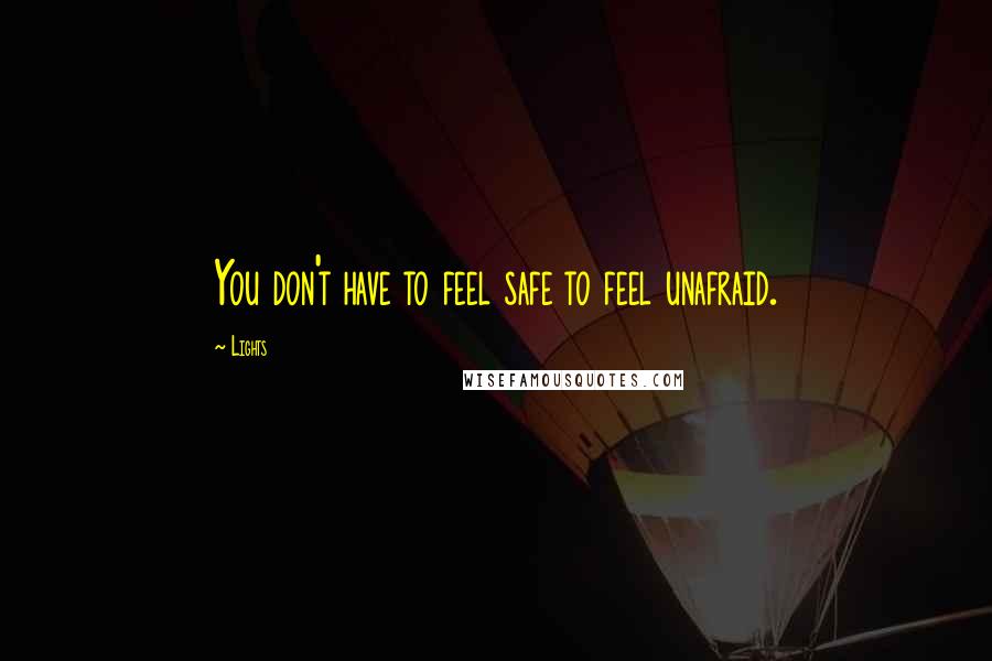 Lights Quotes: You don't have to feel safe to feel unafraid.