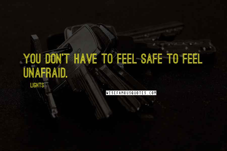 Lights Quotes: You don't have to feel safe to feel unafraid.