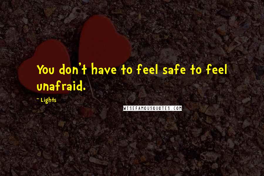 Lights Quotes: You don't have to feel safe to feel unafraid.