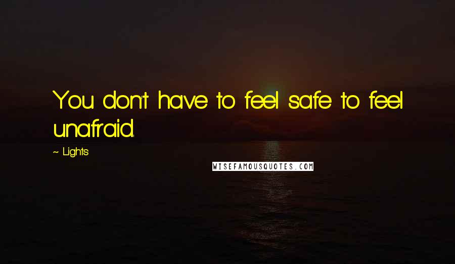 Lights Quotes: You don't have to feel safe to feel unafraid.