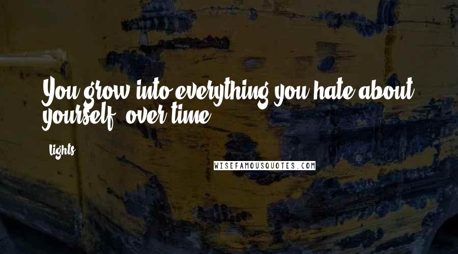 Lights Quotes: You grow into everything you hate about yourself, over time.