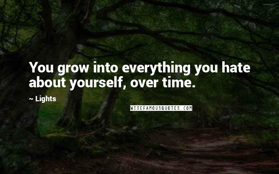 Lights Quotes: You grow into everything you hate about yourself, over time.