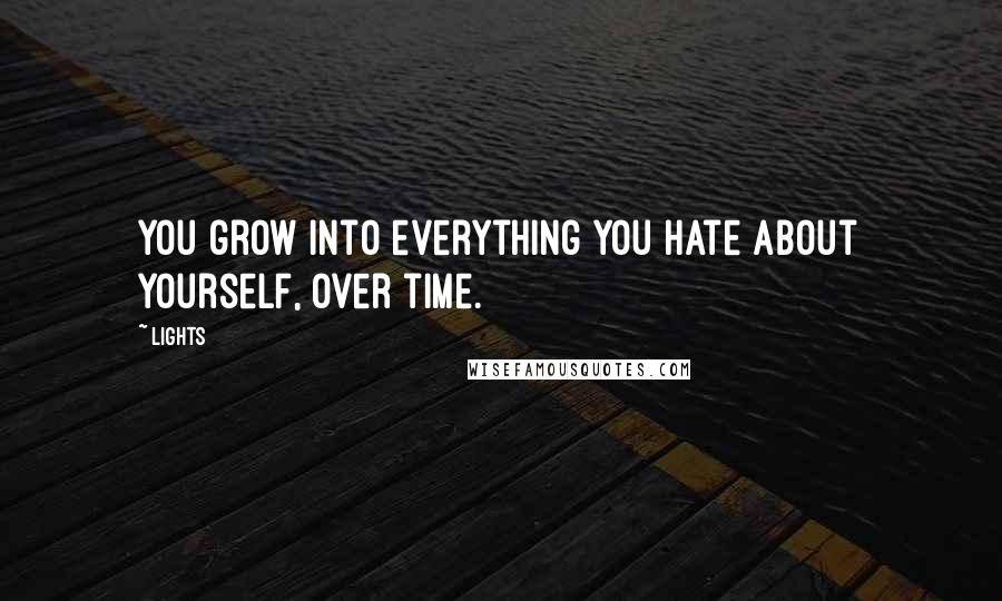 Lights Quotes: You grow into everything you hate about yourself, over time.