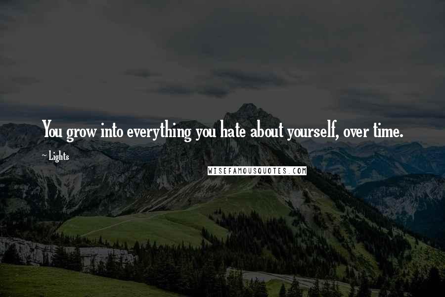 Lights Quotes: You grow into everything you hate about yourself, over time.